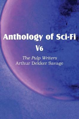Anthology of Sci-Fi V6, the Pulp Writers - Arthur Dekker Savage by Arthur Dekker Savage
