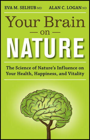 Your Brain On Nature: The Science of Nature's Influence on Your Health, Happiness and Vitality by Eva M. Selhub, Alan C. Logan