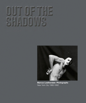 Out of the Shadows - Marcus Leatherdale: Photographs New York City 1980-1992 by Marcus Leatherdale, Claudia Summers, Paul Bridgewater