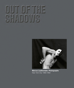 Out of the Shadows - Marcus Leatherdale: Photographs New York City 1980-1992 by Paul Bridgewater, Marcus Leatherdale, Claudia Summers