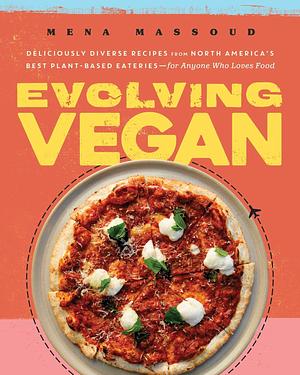 Evolving Vegan: Deliciously Diverse Recipes from North America's Best Plant-Based Eateries—for Anyone Who Loves Food: A Cookbook by Mena Massoud, Mena Massoud