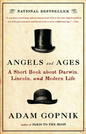 Angels and Ages: A Short Book about Darwin, Lincoln, and Modern Life by Adam Gopnik