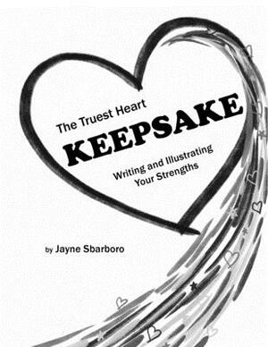The Truest Heart Keepsake: Writing and Illustrating Your Strengths by Jayne Sbarboro