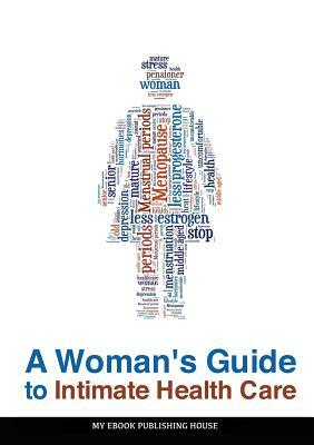 A Woman's Guide to Intimate Health Care by My Ebook Publishing House