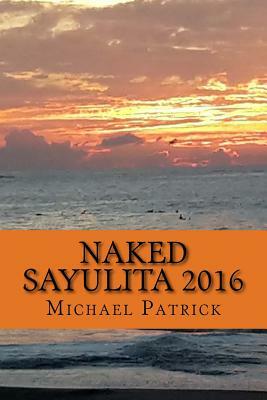 Naked Sayulita 2016: Unauthorized Guide by Michael Patrick