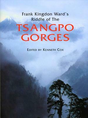 Frank Kingdon Ward's Riddle of the Tsangpo Gorges: Retracing the Epic Journey to 1924-25 in South-East Tibet by Ken Storm, Kenneth Cox, Ian Baker