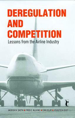 Deregulation and Competition: Lessons from the Airline Industry by Fred C. Allvine, Can Uslay, Ashutosh Dixit