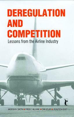 Deregulation and Competition: Lessons from the Airline Industry by Ashutosh Dixit, Can Uslay, Fred C. Allvine