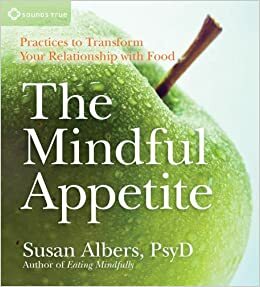 The Mindful Appetite: Practices to Transform Your Relationship with Food by Susan Albers