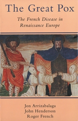 The Great Pox: The French Disease in Renaissance Europe by Jon Arrizabalaga, John Henderson, Roger French
