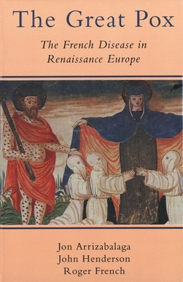 The Great Pox: The French Disease in Renaissance Europe by Jon Arrizabalaga, Roger French, John Henderson