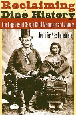 Reclaiming Diné History: The Legacies of Navajo Chief Manuelito and Juanita by Jennifer Nez Denetdale