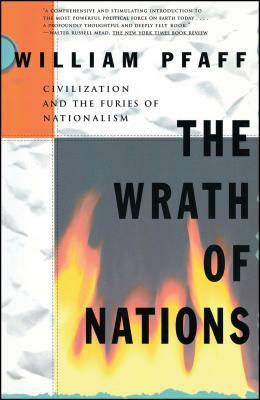The Wrath of Nations: Civilizations and the Furies of Nationalism by William Pfaff