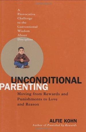 Unconditional Parenting: Moving From Rewards and Punishments to Love and Reason by Alfie Kohn, Alfie Kohn