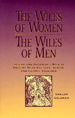 The Wiles of Women/The Wiles of Men: Joseph and Potiphar's Wife in Ancient Near Eastern, Jewish, and Islamic Folklore by Shalom Goldman