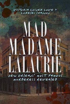 Mad Madame LaLaurie: New Orleans' Most Famous Murderess Revealed by Victoria Cosner Love, Lorelei Shannon