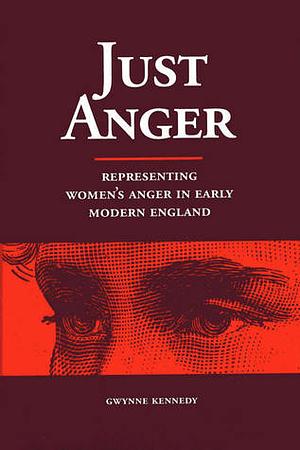 Just Anger: Representing Women's Anger In Early Modern England  by Gwynne Kennedy