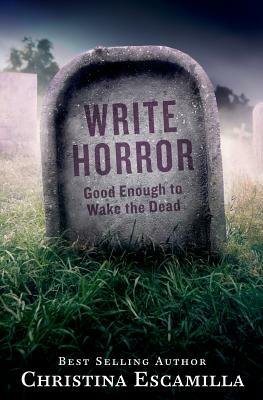 Write Horror: Good Enough to Wake the Dead by Christina Escamilla