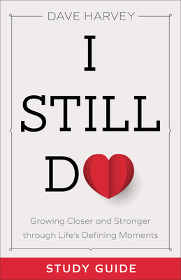 I Still Do Study Guide: Growing Closer and Stronger Through Life's Defining Moments by Dave Harvey