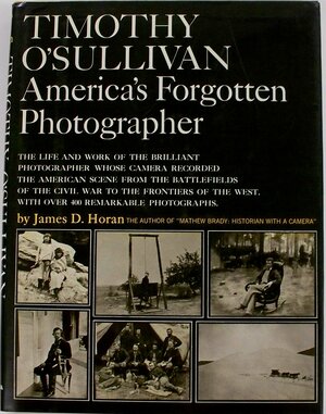 Timothy O'Sullivan: America's Forgotten Photographer by James D. Horan