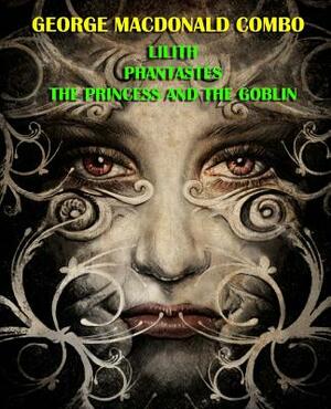 George MacDonald Combo: Lilith/Phantastes/The Princess and the Goblin by George MacDonald