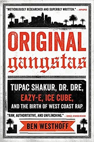 Original Gangstas: Tupac Shakur, Dr. Dre, Eazy-E, Ice Cube, and the Birth of West Coast Rap by Ben Westhoff