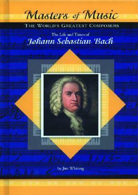 The Life & Times of Johann Sebastian Bach by Jim Whiting