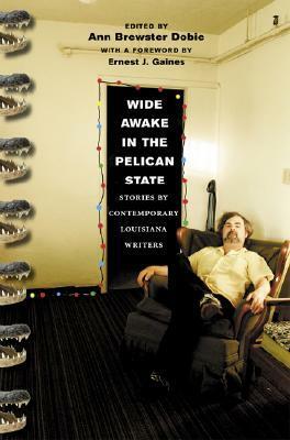 Wide Awake in the Pelican State: Stories by Contemporary Louisiana Writers by Ernest J. Gaines, Ann Brewster Dobie