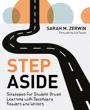 Step Aside: Strategies for Student-Driven Learning with Secondary Readers and Writers by Sarah M. Zerwin