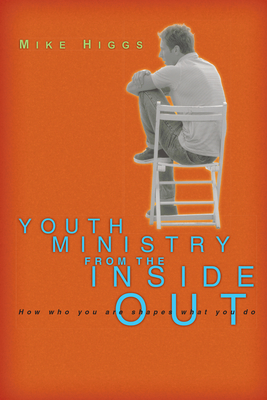 Youth Ministry from the Inside Out: How Who You Are Shapes What You Do by Mike Higgs