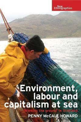 Environment, Labour and Capitalism at Sea: Working the Ground' in Scotland by Penny McCall Howard