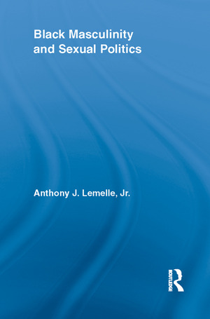 Black Masculinity and Sexual Politics by Anthony J. Lemelle Jr.