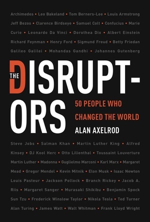 The Disruptors: 50 People Who Changed the World by Alan Axelrod