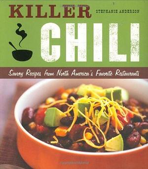 Killer Chili: Savory Recipes from North America's Favorite Chilli Restaurants by Stephanie Anderson