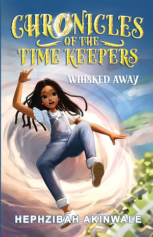 Chronicles of the Time Keepers: Whisked Away by Hephzibah Akinwale