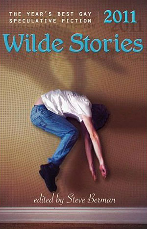 Wilde Stories 2011: The Year's Best Gay Speculative Fiction by Steve Berman, Joel Lane, Hal Duncan, Jeffrey Ricker, Nick Poniatowski, Chaz Brenchley, Sandra McDonald, Jeremy C. Shipp, Peter Dubé, Laird Barron, Richard Larson, Chris Barzak, Richard Bowes, Barbara A. Barnett, Alaya Dawn Johnson