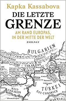 Die letzte Grenze: Am Rand Europas, in der Mitte der Welt by Kapka Kassabova