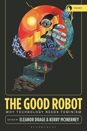 The Good Robot: Why Technology Needs Feminism by Eleanor Drage