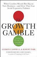 The Growth Gamble: When Leaders Should Bet Big on New Businesses - and How They Can Avoid Expensive Failures by Andrew Campbell, Robert Park