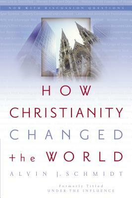 How Christianity Changed the World by Alvin J. Schmidt