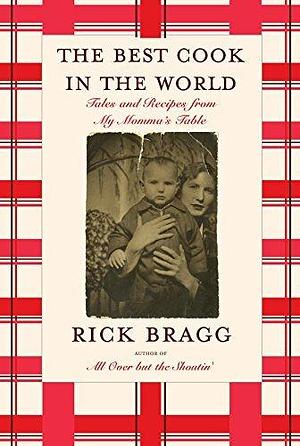 The Best Cook in the World: Tales from My Momma's Southern Table: A Memoir and Cookbook by Rick Bragg, Rick Bragg