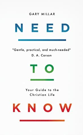 Need to Know: Your Guide to the Christian Life by J. Gary Millar