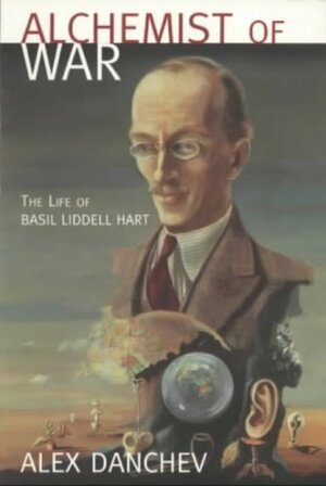 Alchemist of War: The Life of Basil Liddell Hart by Alex Danchev