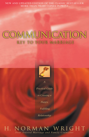 Communication: Key to Your Marriage: A Practical Guide to Creating a Happy Fulfilling Relationship by H. Norman Wright