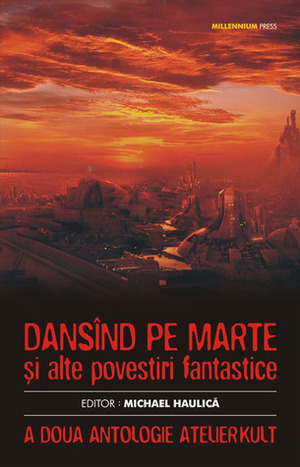 Dansînd pe Marte și alte povestiri fantastice by Aron Biro, Roxana Brînceanu, Andrei Gaceff, Liviu Radu, Cristina Czeller, Marian Coman, Mioara Musteata, Dumitru Cl. Statescu, Liviu Braicu, Ioana Visan, Robert Coller, Catalin Maxim, Ben Ami, Mircea Coman, Mircea Pricăjan, Bogdan-Tudor Bucheru, Michael Haulică, Cătălin Sandu, Ana-Veronica Mircea, Florin Pitea