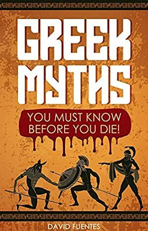 GREEK MYTHS: YOU MUST KNOW BEFORE YOU DIE! by David Fuentes