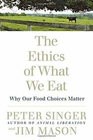 The Ethics of What We Eat: Why Our Food Choices Matter by Jim Mason, Peter Singer