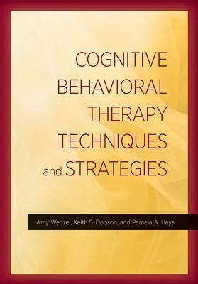 Cognitive Behavioral Therapy Techniques and Strategies by Pamela A. Hays, Keith S. Dobson, Amy Wenzel