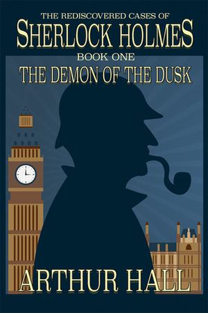 The Demon of the Dusk: The rediscovered cases of Sherlock Holmes Book 1 by Arthur Hall