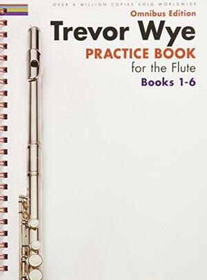 Trevor Wye - Practice Book for the Flute - Omnibus Edition Books 1-6, Books 1-6 by Trevor Wye